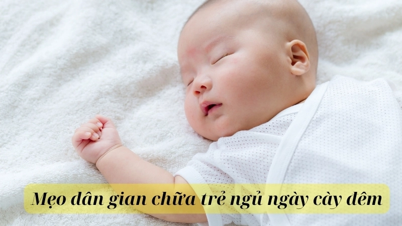  Những mẹo dân gian chữa trẻ ngủ ngày cày đêm vừa an toà