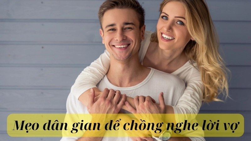  Mẹo dân gian để chồng nghe lời vợ hiệu quả