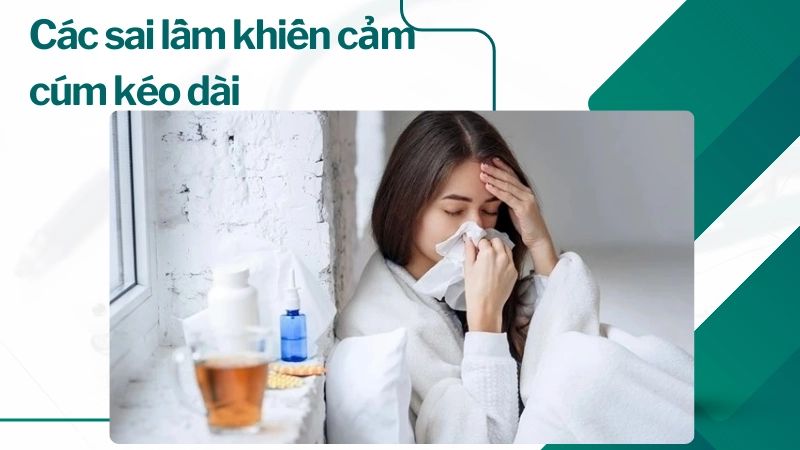 Các sai lầm phổ biến khiến tình trạng cảm cúm kéo dài