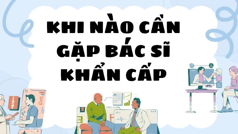 Khi nào cần gặp bác sĩ khẩn cấp